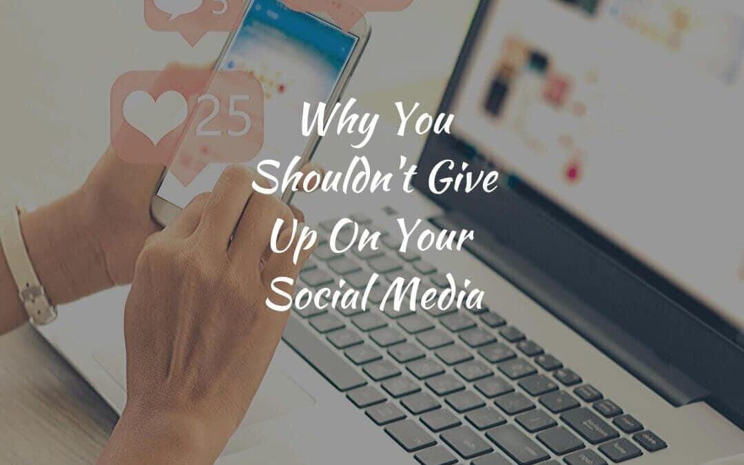 Why You Shouldn’t Give Up On Your Social Media