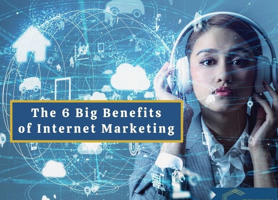 The 6 Big Benefits of Internet Marketing Today