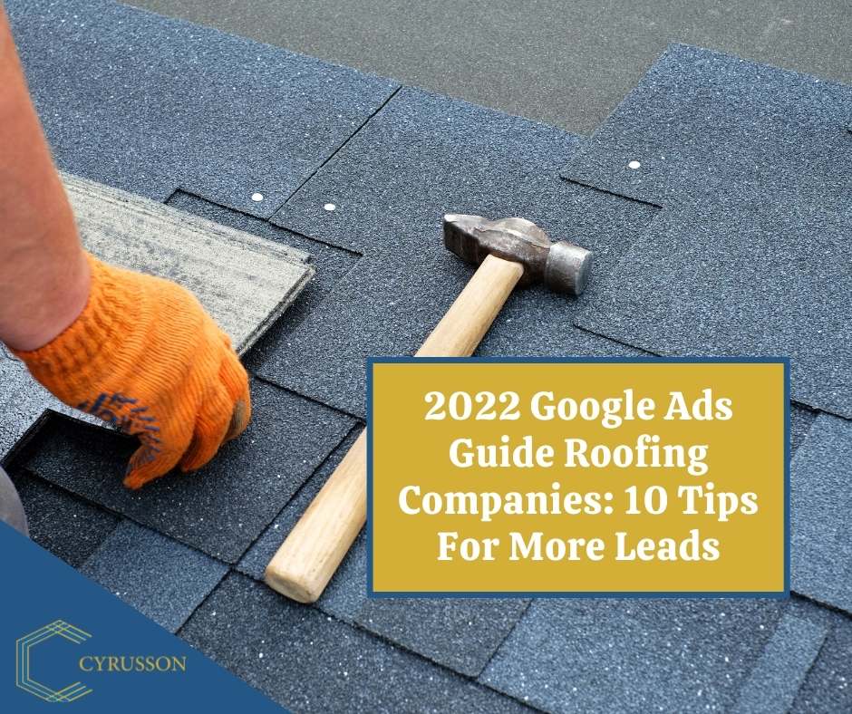 2022 Google Ads Guide For Roofing Companies- 10 Pro Tips For More Leads | Cyrusson Inc