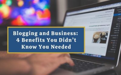 Blogging and Business: 4 Benefits You Didn’t Know You Needed