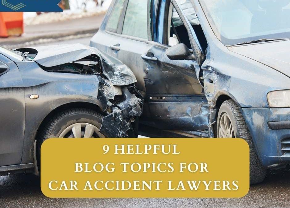 9 Helpful Blog Topics For Car Accident Lawyers